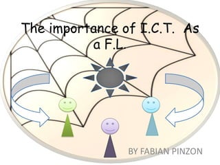 The importance of I.C.T. As
          a F.L.




                BY FABIAN PINZON
 