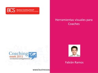 www.businesscoachingschool.com
Herramientas visuales para
Coaches
Fabián Ramos
 