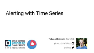 Alerting with Time Series
github.com/fabxc
@fabxc
Fabian Reinartz, CoreOS
 