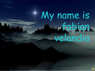 My name is
    fabian
  velandia
 