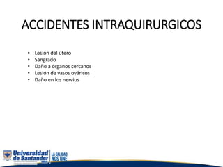 ACCIDENTES INTRAQUIRURGICOS
• Lesión del útero
• Sangrado
• Daño a órganos cercanos
• Lesión de vasos ováricos
• Daño en los nervios
 