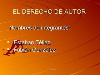EL DERECHO DE AUTOR

Nombres de integrantes:

 Esteban Téllez
 Fabián González


 21/02/13     Grado 11-1
 