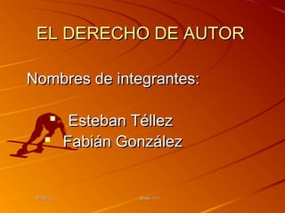 EL DERECHO DE AUTOR

Nombres de integrantes:

       Esteban Téllez
      Fabián González


 07/02/13       Grado 11-1
 