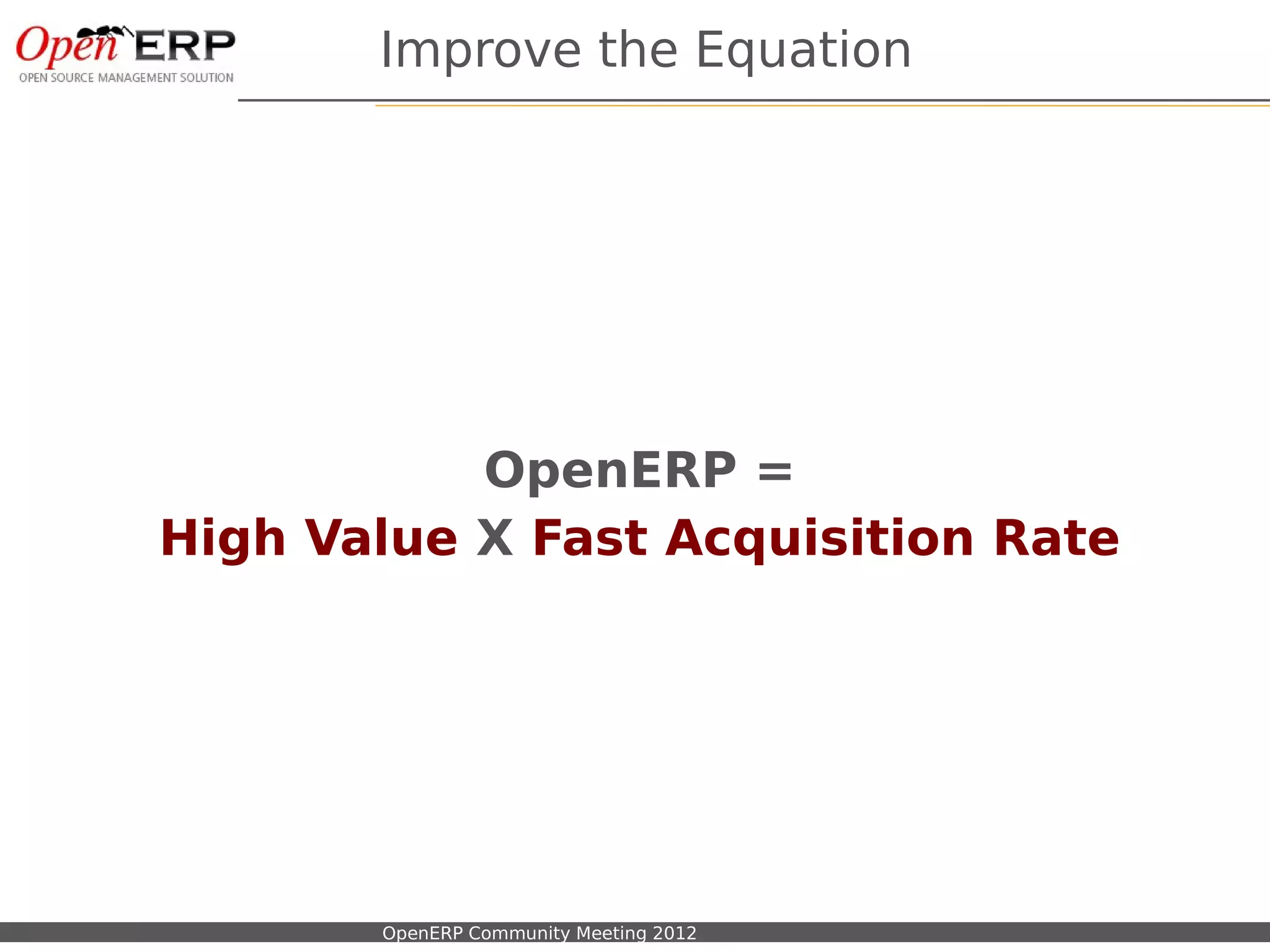 Improve the Equation




                  OpenERP =
       High Value X Fast Acquisition Rate




Nom du fichier – à compléter   OpenERP Community Meeting 2012
 