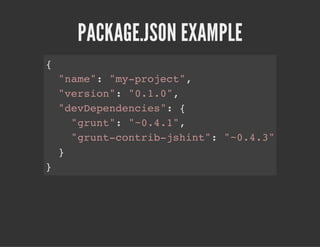 PACKAGE.JSON EXAMPLE
{
"name": "my-project",
"version": "0.1.0",
"devDependencies": {
"grunt": "~0.4.1",
"grunt-contrib-jshint": "~0.4.3"
}
}
 