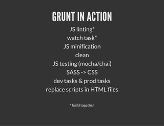 GRUNT IN ACTION
JS linting*
watch task*
JS minification
clean
JS testing (mocha/chai)
SASS -> CSS
dev tasks & prod tasks
replace scripts in HTML files
* build together
 