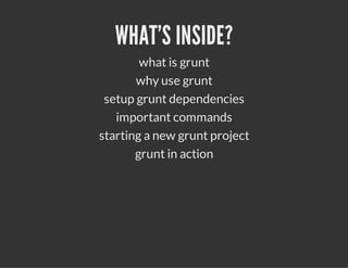 WHAT'S INSIDE?
what is grunt
why use grunt
setup grunt dependencies
important commands
starting a new grunt project
grunt in action
 