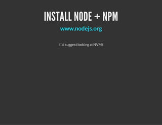 INSTALL NODE + NPM
(I'd suggest looking at NVM)
www.nodejs.org
 