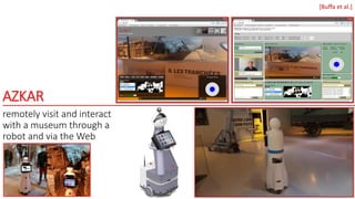 AZKAR
remotely visit and interact
with a museum through a
robot and via the Web
[Buffa et al.]
 