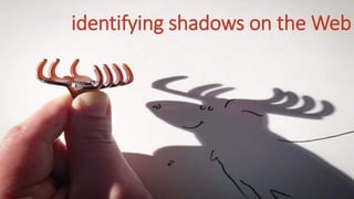 identifying shadows on the Web
 