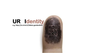UR Identitye.g. http://ns.inria.fr/fabien.gandon#me
 