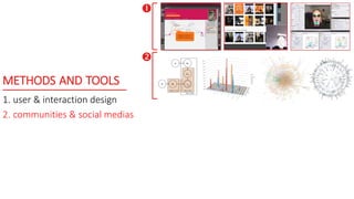 METHODS AND TOOLS
1. user & interaction design
2. communities & social medias


 