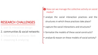 RESEARCH CHALLENGES
1. user & interaction design
2. communities & social networks
3. linked data & semantic Web
4. reasoni...