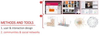 METHODS AND TOOLS
1. user & interaction design
2. communities & social networks


 
