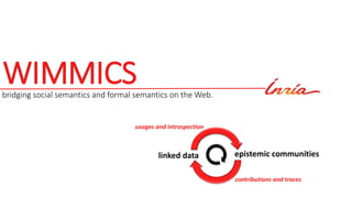 WIMMICSbridging social semantics and formal semantics on the Web.
epistemic communitieslinked data
usages and introspectio...