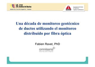 Una década de monitoreo geotécnico
de ductos utilizando el monitoreo
distribuido por fibra óptica
Fabien Ravet, PhD
 