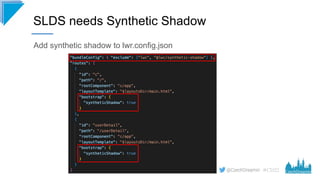 #CD22
Add synthetic shadow to lwr.config.json
SLDS needs Synthetic Shadow
 