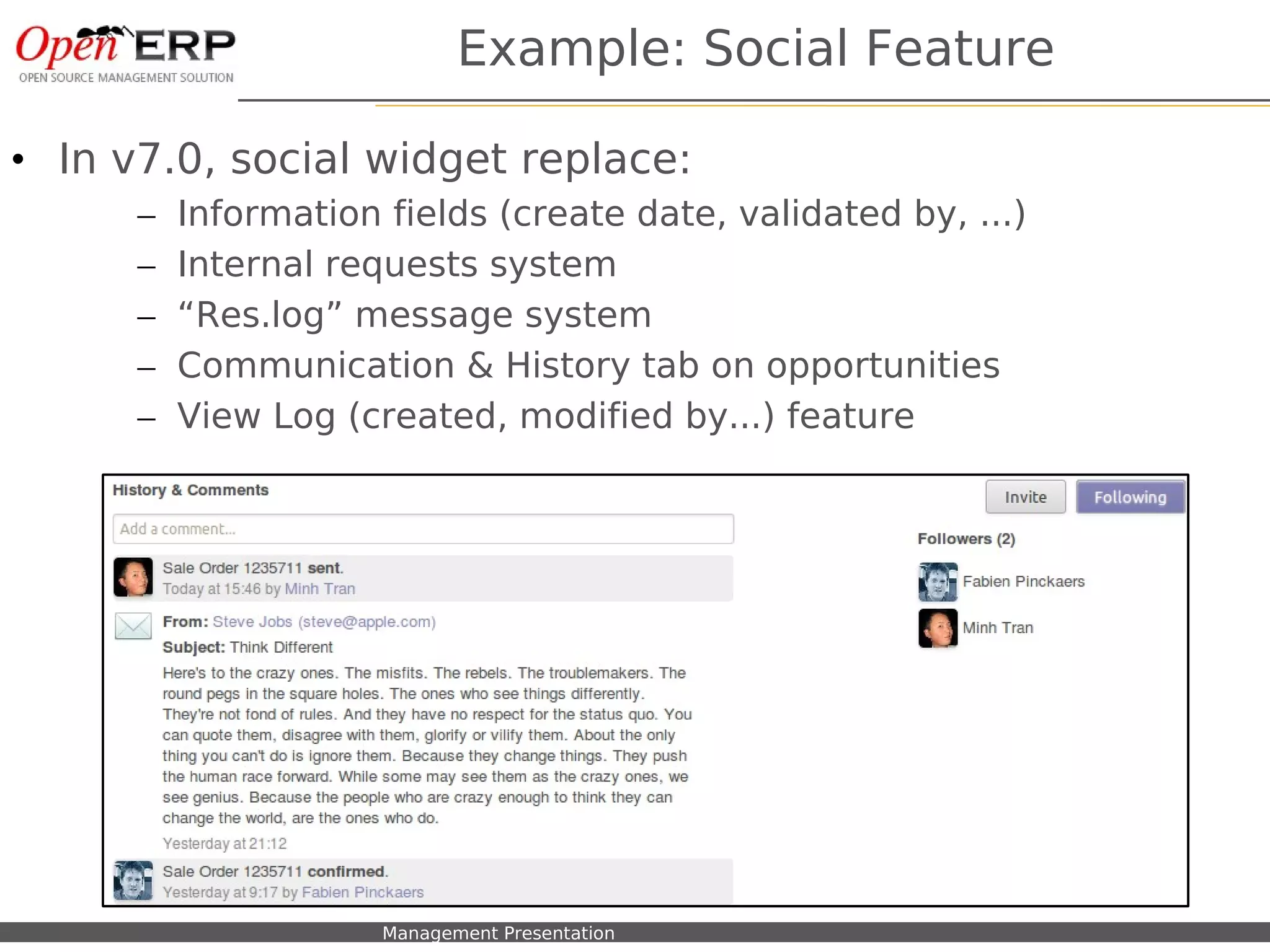 Example: Social Feature

• In v7.0, social widget replace:
        –   Information fields (create date, validated by, ...)
        –   Internal requests system
        –   “Res.log” message system
        –   Communication & History tab on opportunities
        –   View Log (created, modified by...) feature




   Nom du fichier – à compléter   Management Presentation
 