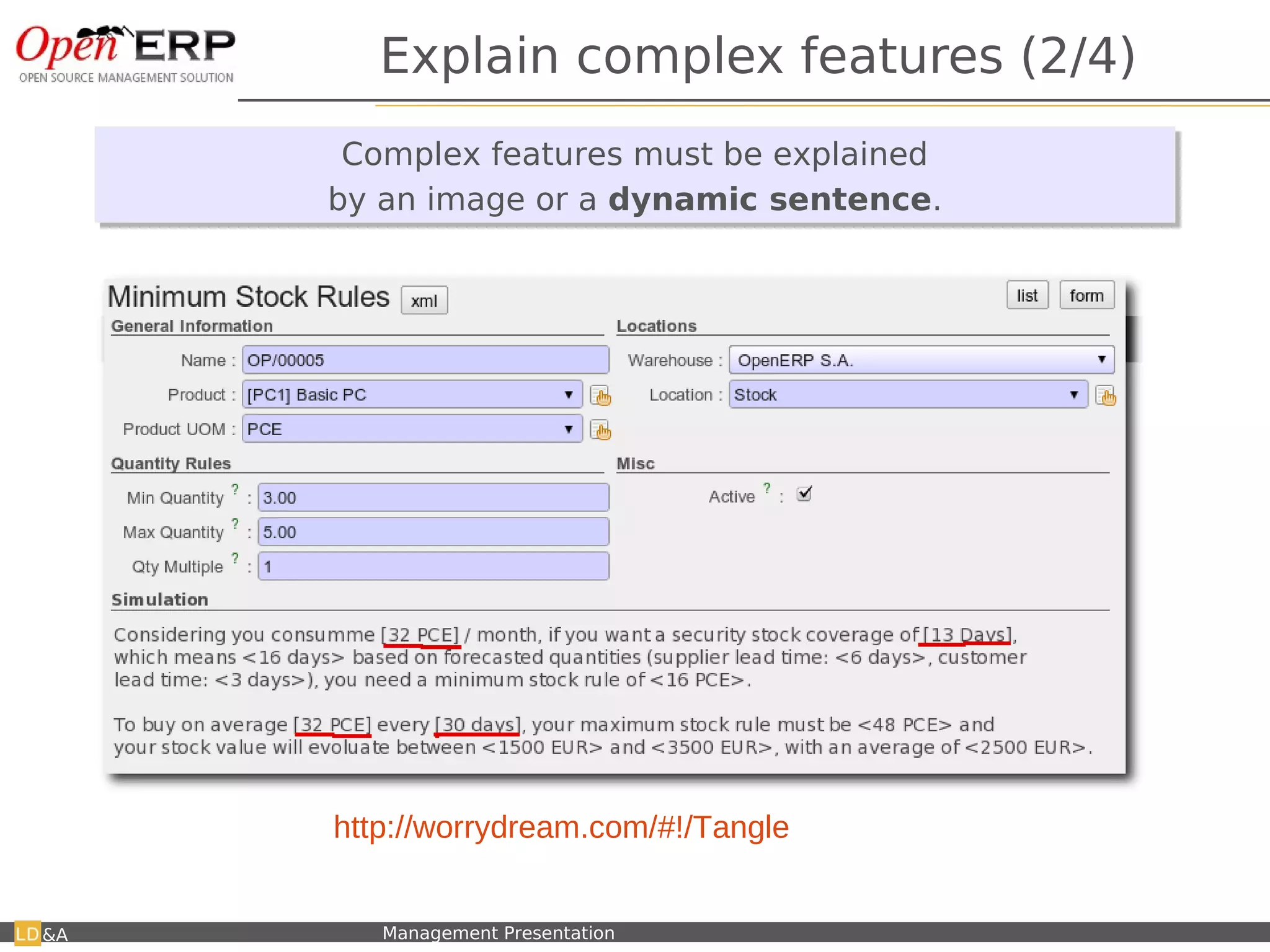 Explain complex features (2/4)
                                Complex features must be explained
                                Complex features must be explained
                               by an image or a dynamic sentence.
                               by an image or a dynamic sentence.




     Test Tangle here: http://worrydream.com/#!/Tangle
     It's impossible to compute good mini/maxi without complex computations !

&A    Nom du fichier – à compléter   Management Presentation
 