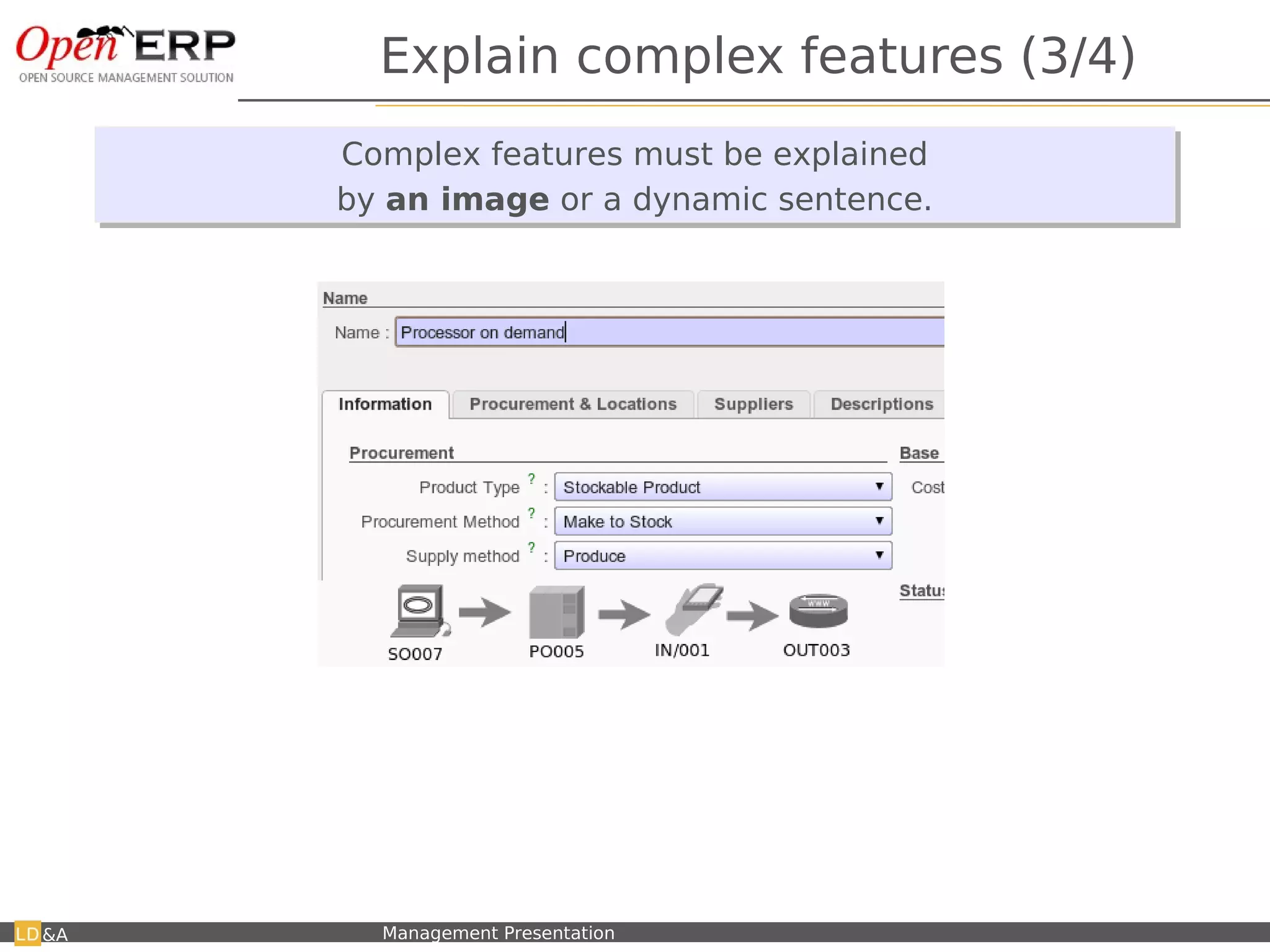Explain complex features (3/4)
                               Complex features must be explained
                                Complex features must be explained
                               by an image or a dynamic sentence.
                               by an image or a dynamic sentence.




      When changing a value, it updates the flow schema.



&A   Nom du fichier – à compléter   Management Presentation
 