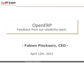 OpenERP
                  Feedback from our useability team.




                          - Fabien Pinckaers, CEO -

                                      April 12th, 2012

Nom du fichier – à compléter   Management Presentation
 