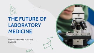 THE FUTURE OF
LABORATORY
MEDICINE
Presented by Ard M. Fabile
BMLS-1B
 