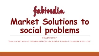 Market Solutions to
social problems
PRESENTED BY
GUNJAN RATHOD-133 PAVAN RATHOD-134 HARDIK RAWAL-135 AMEER RIZVI-136
 