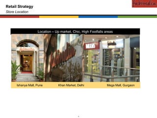 Confidential
Retail Strategy
Store Location




                             Location – Up market, Chic, High Footfalls areas




      Ishanya Mall, Pune                  Khan Market, Delhi             Mega Mall, Gurgaon




         CAS-COD-Prez-Date                             8                        Copyright © 2009 Monitor Company Group, L.P. — Confidential
 