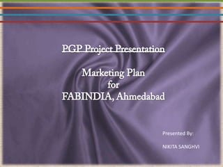 PGP Project PresentationMarketing Planfor FABINDIA, Ahmedabad Presented By: NIKITA SANGHVI 