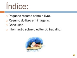 Índice:Pequeno resumo sobre o livro.Resumo do livro em imagens.Conclusão.Informação sobre o editor do trabalho.