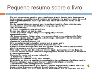Pequeno resumo sobre o livroEra uma vez um rapaz que vivia numa casa branca. À volta da casa havia duas árvores, uma nogueira e um castanheiro. O rapaz no Verão ia para o rio que ficava perto de casa.O menino gostava tanto de estar ao pé do rio que à noite se deitava na areia a ver as estrelas.Um dia o rapaz foi dar um passeio pelo rio, ouviu um barulho e ficou cheio de medo quando viu que era uma carpa. Ela falava e depois pergunto-lhe:- Olá, tu vives aqui?- Vi-vi-vo. respondeu o rapaz atrapalhado.Depois eles falaram um com o outro :- Como é que falas a língua das pessoas? perguntou o menino.O peixe respondeu:-Eu tive um dono que falava muitas vezes comigo, ele dava-me muita comida. Eu fui crescendo e já não cabia no aquário onde ele me pôs por isso tive de me ir embora. No Verão o peixe perguntou-lhe:-Queres dar uns mergulhos no rio?Sim, apetecia-me mesmo ir, sabes sempre tudo o que eu quero!E durante todo o Verão mergulharam e divertiram-se no rio. Chegou o Inverno e só havia sol, nem uma gota de chuva. As culturas precisavam de chuva para crescer e as árvores para darem frutos.Uma noite o menino saiu da cama para ir beber água e ouviu uma conversa dos pais.A mãe do menino dizia que tinha visto um peixe grande no rio e mandou o pai do menino ir pescar aquele peixe. O menino foi contar tudo a carpa e disse-lhe:-É melhor ires-te embora.-Até algum dia. disseram um ao outro a chorar. Finalmente, um dia, a carpa voltou com muitas latas de comida para a família do menino.O menino abraçou a sua amiga e ficaram os dois muito felizes novamente.A carpa contou como conseguiu trazer a comida:- Não teria conseguido sem a ajuda de duas raposas, ajudaram-me a puxar a rede com todas as latas de um pequeno barco de marinheiros, eu fiz isto por ti.E o menino colocou esta placa perto do rio a dizer :Este rio tem um segredo e é só meu.
