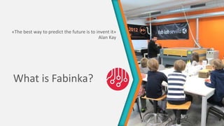 What is Fabinka?
«The best way to predict the future is to invent it»
Alan Kay
 