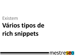 Existem
Vários tipos de
rich snippets
 