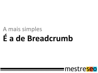 A mais simples
É a de Breadcrumb
 