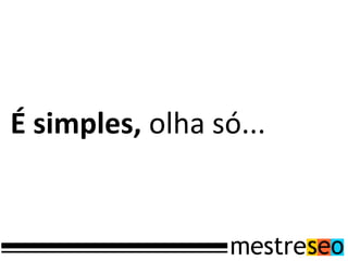 É simples, olha só...
 