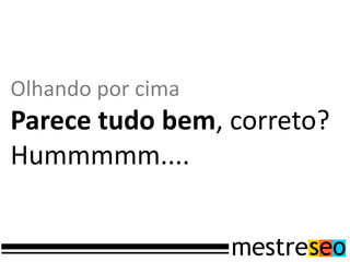Olhando por cima
Parece tudo bem, correto?
Hummmmm....
 