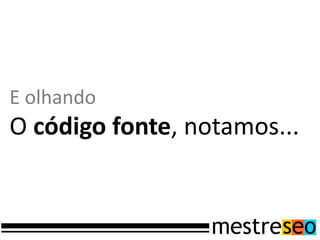 E olhando
O código fonte, notamos...
 