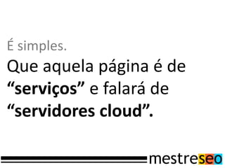 É simples.
Que aquela página é de
“serviços” e falará de
“servidores cloud”.
 