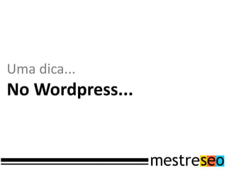 Uma dica...
No Wordpress...
 