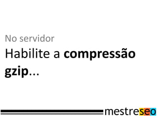 No servidor
Habilite a compressão
gzip...
 