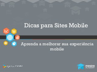 1
Dicas para Sites Mobile
Aprenda a melhorar sua experiência
mobile
 