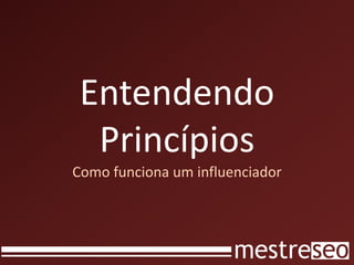 Entendendo
  Princípios
Como funciona um influenciador
 