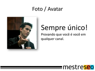 Foto / Avatar


   Sempre único!
   Provando que você é você em
   qualquer canal.
 