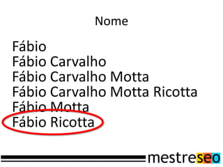 Nome
Fábio
Fábio Carvalho
Fábio Carvalho Motta
Fábio Carvalho Motta Ricotta
Fábio Motta
Fábio Ricotta
 