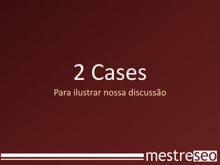 2 Cases
Para ilustrar nossa discussão
 