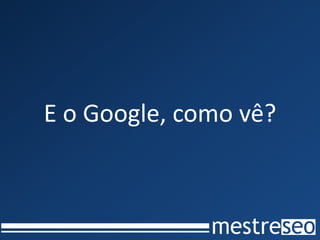 E o Google, como vê?
 