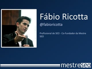 Fábio Ricotta
@fabioricotta

Profissional de SEO - Co-Fundador da Mestre
SEO
 