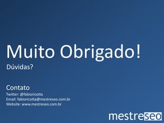 Muito Obrigado!
Dúvidas?

Contato
Twitter: @fabioricotta
Email: fabioricotta@mestreseo.com.br
Website: www.mestreseo.com.br
 