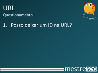 URL
Questionamento

1. Posso deixar um ID na URL?
 