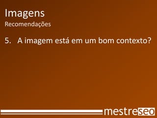Imagens
Recomendações

5. A imagem está em um bom contexto?
 